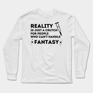 Reality is Just a Crutch for People Who Can't Handle Fantasy Long Sleeve T-Shirt